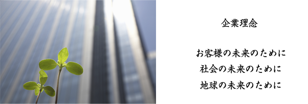 企業理念 お客様の未来のために　社会の未来のために　地球の未来のために